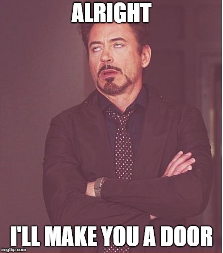Face You Make Robert Downey Jr Meme | ALRIGHT I'LL MAKE YOU A DOOR | image tagged in memes,face you make robert downey jr | made w/ Imgflip meme maker