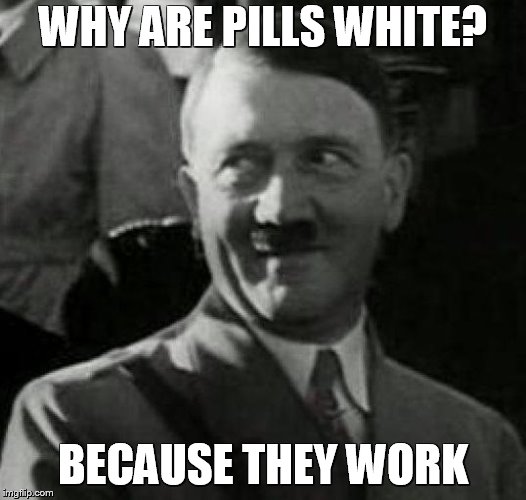 Hitler laugh  | WHY ARE PILLS WHITE? BECAUSE THEY WORK | image tagged in hitler laugh,adolf hitler,hitler,dark humor,dictator,racism | made w/ Imgflip meme maker