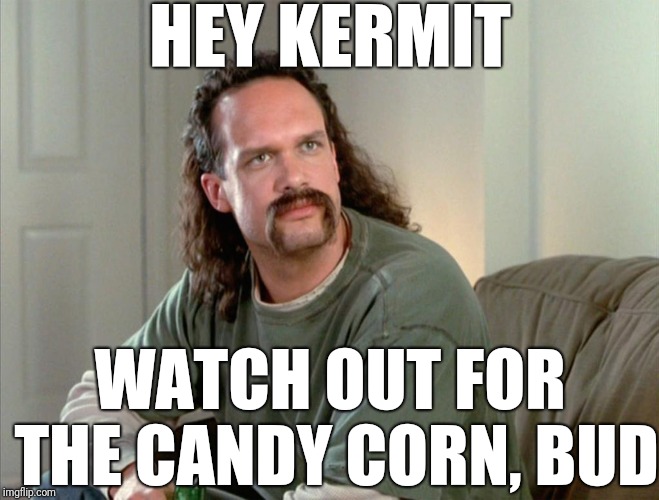 HEY KERMIT WATCH OUT FOR THE CANDY CORN, BUD | made w/ Imgflip meme maker