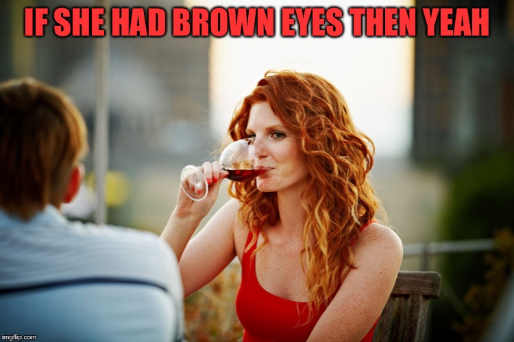 IF SHE HAD BROWN EYES THEN YEAH | made w/ Imgflip meme maker