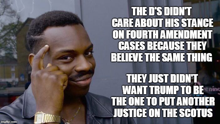 Roll Safe Think About It Meme | THE D'S DIDN'T CARE ABOUT HIS STANCE ON FOURTH AMENDMENT CASES BECAUSE THEY BELIEVE THE SAME THING THEY JUST DIDN'T WANT TRUMP TO BE THE ONE | image tagged in memes,roll safe think about it | made w/ Imgflip meme maker