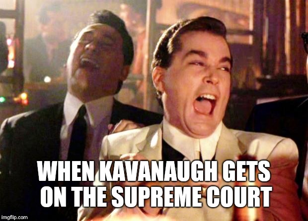 goodfellas laugh | WHEN KAVANAUGH GETS ON THE SUPREME COURT | image tagged in goodfellas laugh | made w/ Imgflip meme maker