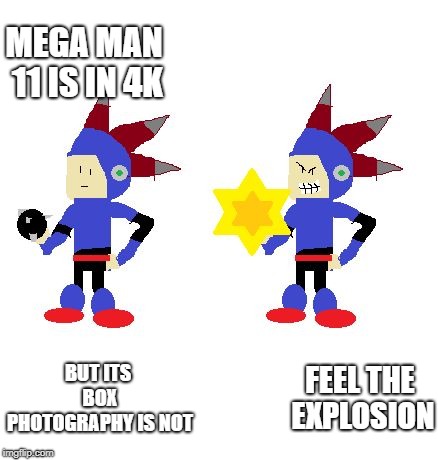 Feel The Explosion | MEGA MAN 11 IS IN 4K; FEEL THE EXPLOSION; BUT ITS BOX PHOTOGRAPHY IS NOT | image tagged in feel the explosion | made w/ Imgflip meme maker