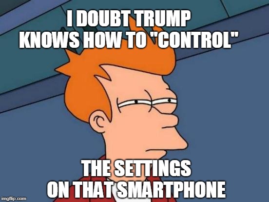 Futurama Fry Meme | I DOUBT TRUMP KNOWS HOW TO "CONTROL" THE SETTINGS ON THAT SMARTPHONE | image tagged in memes,futurama fry | made w/ Imgflip meme maker