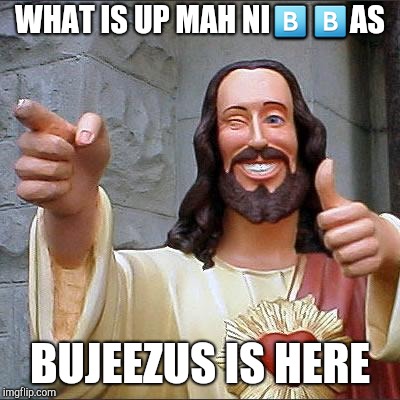 Buddy Christ Meme | WHAT IS UP MAH NI🅱🅱AS; BUJEEZUS IS HERE | image tagged in memes,buddy christ | made w/ Imgflip meme maker