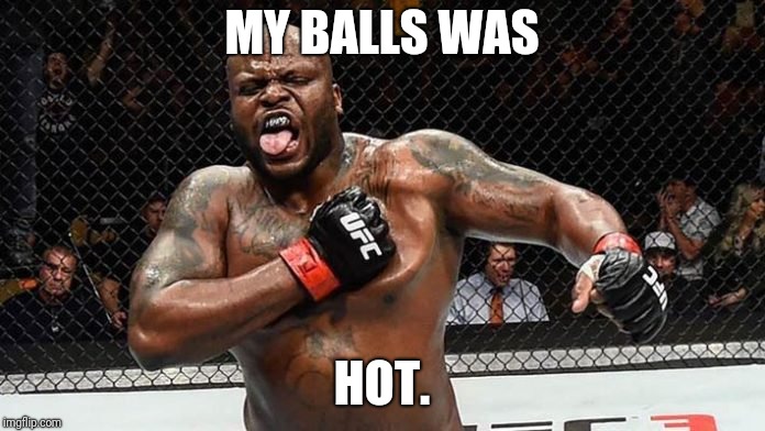 My balls was hot | MY BALLS WAS; HOT. | image tagged in balls,derrick lewis,my balls were hot | made w/ Imgflip meme maker