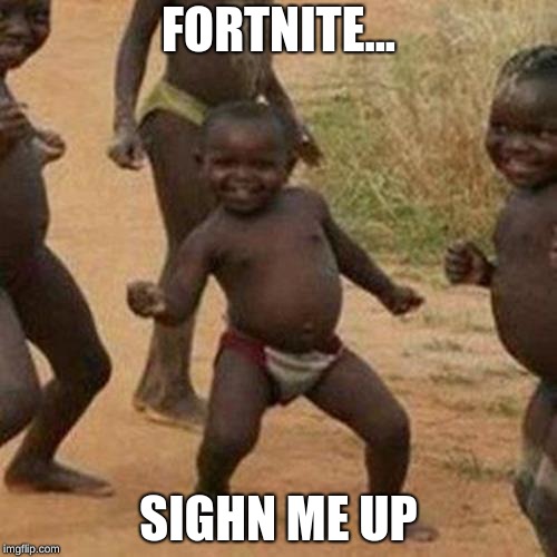 Third World Success Kid | FORTNITE... SIGHN ME UP | image tagged in memes,third world success kid | made w/ Imgflip meme maker