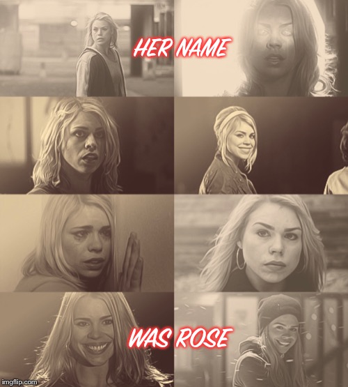 Her name was Rose | HER NAME; WAS ROSE | image tagged in doctor who,rose tyler | made w/ Imgflip meme maker
