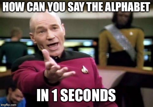 Picard Wtf Meme | HOW CAN YOU SAY THE ALPHABET; IN 1 SECONDS | image tagged in memes,picard wtf | made w/ Imgflip meme maker