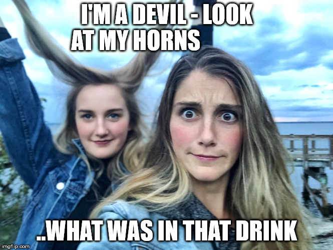 I'M A DEVIL - LOOK AT MY HORNS; ..WHAT WAS IN THAT DRINK | made w/ Imgflip meme maker