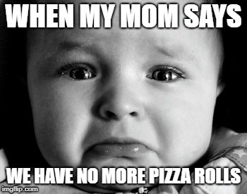 Sad Baby Meme | WHEN MY MOM SAYS; WE HAVE NO MORE PIZZA ROLLS | image tagged in memes,sad baby | made w/ Imgflip meme maker