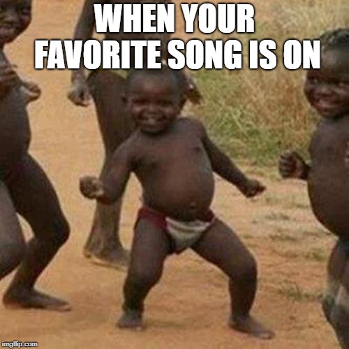 Third World Success Kid Meme | WHEN YOUR FAVORITE SONG IS ON | image tagged in memes,third world success kid | made w/ Imgflip meme maker