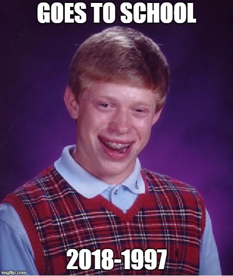 Bad Luck Brian | GOES TO SCHOOL; 2018-1997 | image tagged in memes,bad luck brian | made w/ Imgflip meme maker