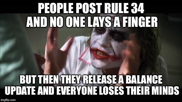 And everybody loses their minds Meme | PEOPLE POST RULE 34 AND NO ONE LAYS A FINGER; BUT THEN THEY RELEASE A BALANCE UPDATE AND EVERYONE LOSES THEIR MINDS | image tagged in memes,and everybody loses their minds | made w/ Imgflip meme maker
