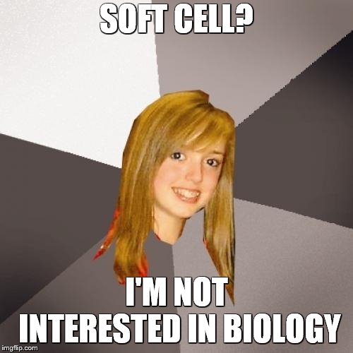 Musically Oblivious 8th Grader Meme | SOFT CELL? I'M NOT INTERESTED IN BIOLOGY | image tagged in memes,musically oblivious 8th grader | made w/ Imgflip meme maker