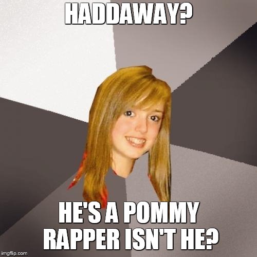 Musically Oblivious 8th Grader Meme | HADDAWAY? HE'S A POMMY RAPPER ISN'T HE? | image tagged in memes,musically oblivious 8th grader,uk,what is love,1990's,1990s | made w/ Imgflip meme maker