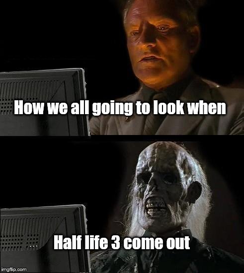 I'll Just Wait Here Meme | How we all going to look when; Half life 3 come out | image tagged in memes,ill just wait here | made w/ Imgflip meme maker