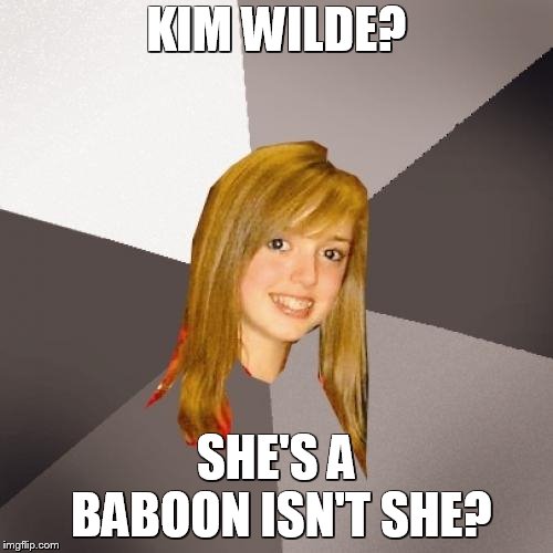 Musically Oblivious 8th Grader Meme | KIM WILDE? SHE'S A BABOON ISN'T SHE? | image tagged in memes,musically oblivious 8th grader | made w/ Imgflip meme maker