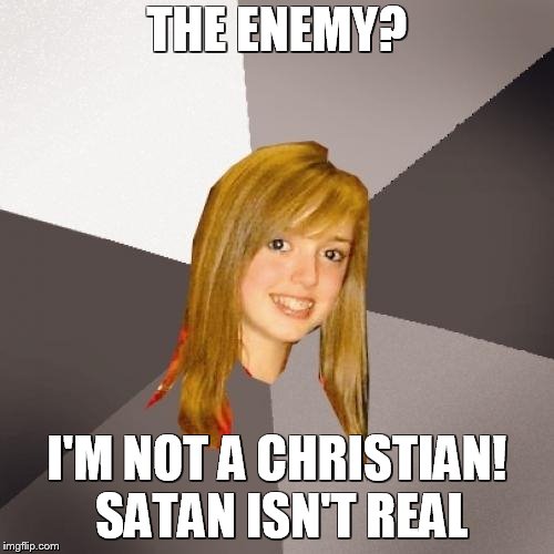 Musically Oblivious 8th Grader Meme |  THE ENEMY? I'M NOT A CHRISTIAN! SATAN ISN'T REAL | image tagged in memes,musically oblivious 8th grader | made w/ Imgflip meme maker