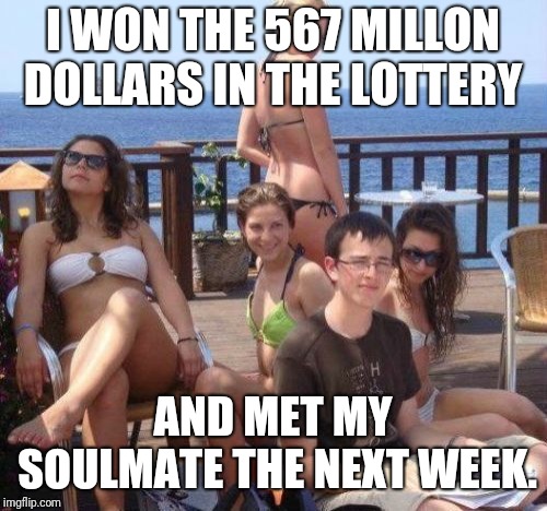 Priority Peter | I WON THE 567 MILLON DOLLARS IN THE LOTTERY; AND MET MY SOULMATE THE NEXT WEEK. | image tagged in memes,priority peter | made w/ Imgflip meme maker