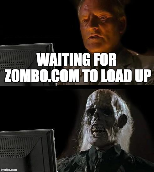 Remember zombo.com? | WAITING FOR ZOMBO.COM TO LOAD UP | image tagged in memes,ill just wait here,zombocom,waiting,loading,nostalgia | made w/ Imgflip meme maker