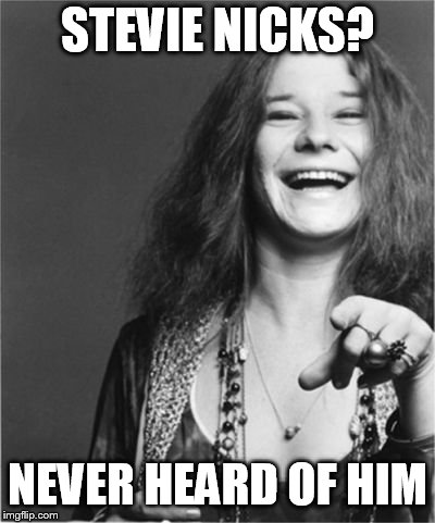 STEVIE NICKS? NEVER HEARD OF HIM | image tagged in janis | made w/ Imgflip meme maker