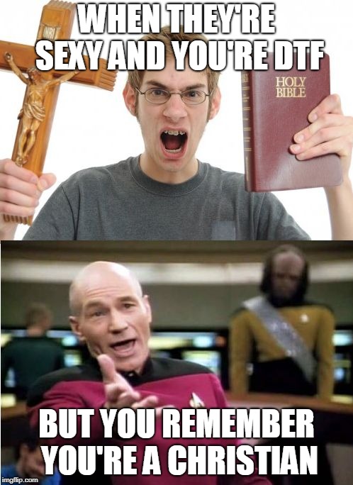 Angry Christian vs Picard | WHEN THEY'RE SEXY AND YOU'RE DTF; BUT YOU REMEMBER YOU'RE A CHRISTIAN | image tagged in angry christian vs picard | made w/ Imgflip meme maker