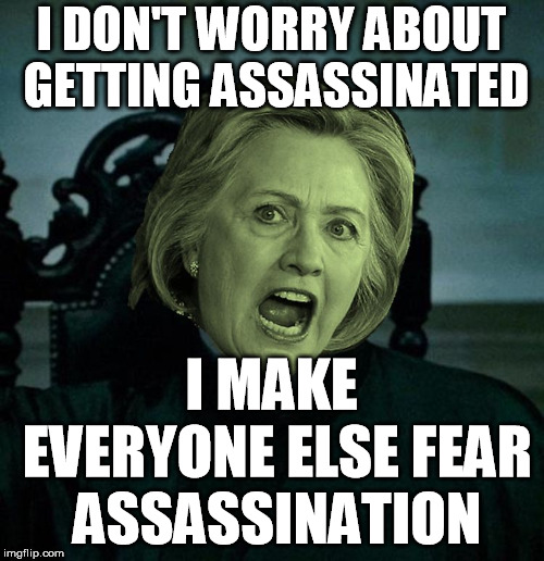 Voldemort Hillary Clinton | I DON'T WORRY ABOUT GETTING ASSASSINATED I MAKE EVERYONE ELSE FEAR ASSASSINATION | image tagged in voldemort hillary clinton | made w/ Imgflip meme maker