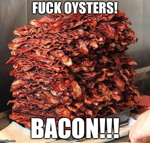 bacon | F**K OYSTERS! BACON!!! | image tagged in bacon | made w/ Imgflip meme maker