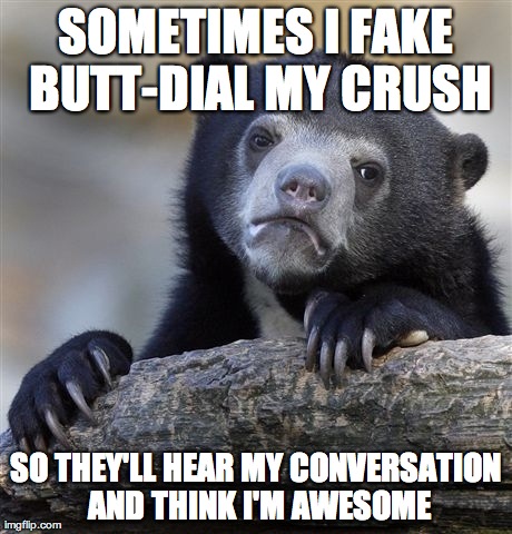 Confession Bear Meme | SOMETIMES I FAKE BUTT-DIAL MY CRUSH SO THEY'LL HEAR MY CONVERSATION AND THINK I'M AWESOME | image tagged in memes,confession bear | made w/ Imgflip meme maker