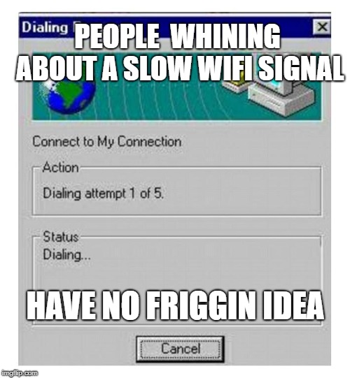  PEOPLE  WHINING ABOUT A SLOW WIFI SIGNAL; HAVE NO FRIGGIN IDEA | image tagged in wifi,internet,aol,computer,funny | made w/ Imgflip meme maker