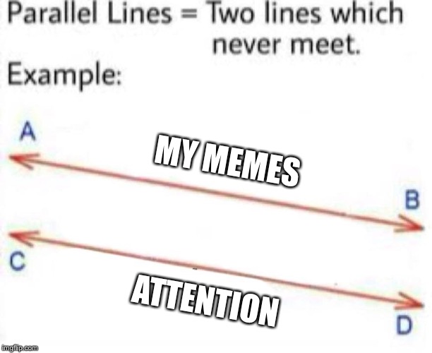 Two Lines Template | MY MEMES; ATTENTION | image tagged in two lines template | made w/ Imgflip meme maker