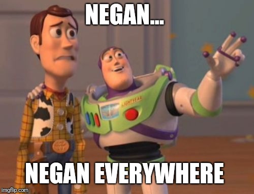 X, X Everywhere | NEGAN... NEGAN EVERYWHERE | image tagged in x x everywhere | made w/ Imgflip meme maker