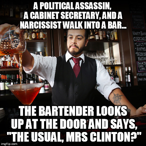 In a recent style of groaners | A POLITICAL ASSASSIN, A CABINET SECRETARY, AND A NARCISSIST WALK INTO A BAR... THE BARTENDER LOOKS UP AT THE DOOR AND SAYS, "THE USUAL, MRS CLINTON?" | image tagged in pouring bartender,hillary clinton | made w/ Imgflip meme maker