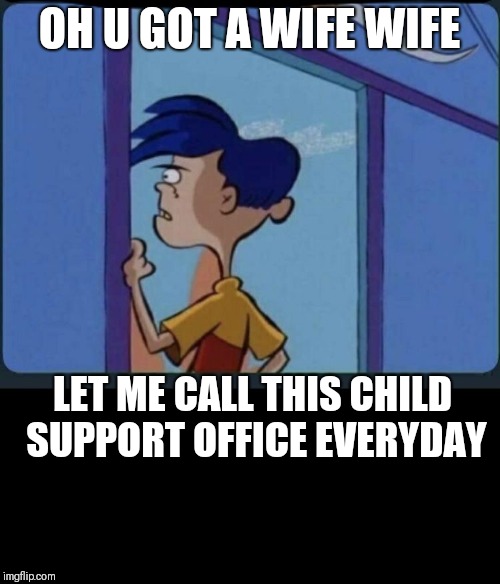 Ed Edd n eddy Rolf | OH U GOT A WIFE WIFE; LET ME CALL THIS CHILD SUPPORT OFFICE EVERYDAY | image tagged in ed edd n eddy rolf | made w/ Imgflip meme maker
