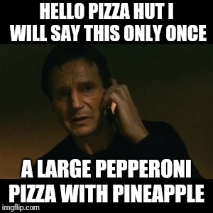 pizza  | HELLO PIZZA HUT I WILL SAY THIS ONLY ONCE; A LARGE PEPPERONI PIZZA WITH PINEAPPLE | image tagged in memes,liam neeson taken,pizza | made w/ Imgflip meme maker