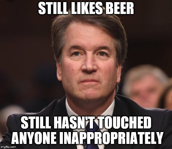 Tough to be a decent man among criminals. | STILL LIKES BEER; STILL HASN'T TOUCHED ANYONE INAPPROPRIATELY | image tagged in brett kavanaugh,scotus,not guilty | made w/ Imgflip meme maker