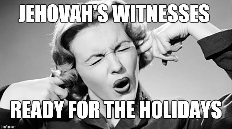Cover Your Ears | JEHOVAH'S WITNESSES; READY FOR THE HOLIDAYS | image tagged in cover your ears,jehovah's witness,witnesses | made w/ Imgflip meme maker