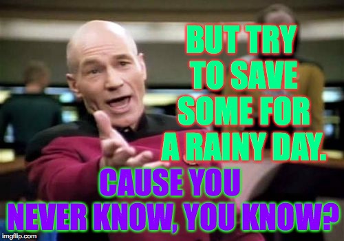 Picard Wtf Meme | BUT TRY TO SAVE SOME FOR A RAINY DAY. CAUSE YOU NEVER KNOW, YOU KNOW? | image tagged in memes,picard wtf | made w/ Imgflip meme maker