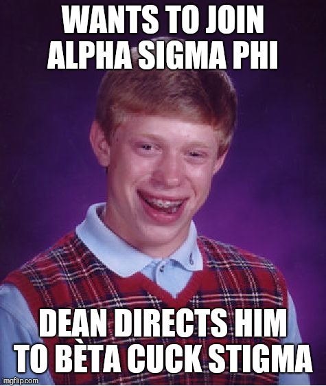 best frat EVEEEEER  | WANTS TO JOIN ALPHA SIGMA PHI; DEAN DIRECTS HIM TO BÈTA CUCK STIGMA | image tagged in memes,bad luck brian,college | made w/ Imgflip meme maker