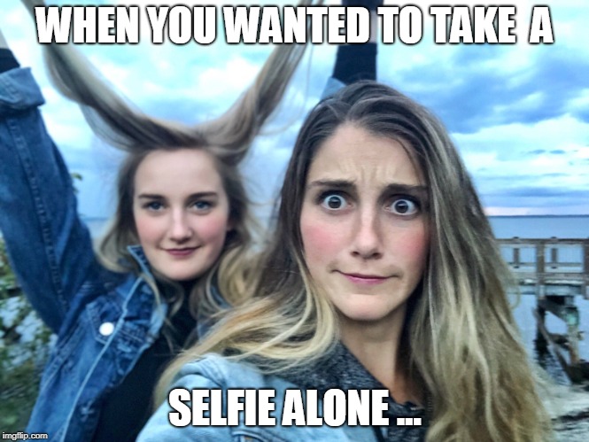 WHEN YOU WANTED TO TAKE 
A; SELFIE ALONE ... | made w/ Imgflip meme maker