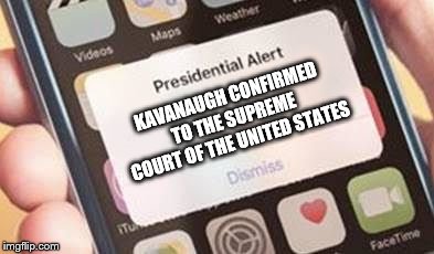 Presidential Alert Meme | KAVANAUGH CONFIRMED TO THE SUPREME COURT OF THE UNITED STATES | image tagged in presidential alert | made w/ Imgflip meme maker