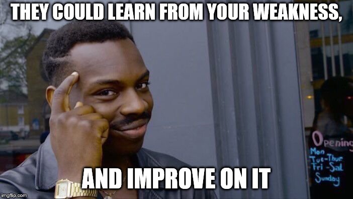 Roll Safe Think About It Meme | THEY COULD LEARN FROM YOUR WEAKNESS, AND IMPROVE ON IT | image tagged in memes,roll safe think about it | made w/ Imgflip meme maker