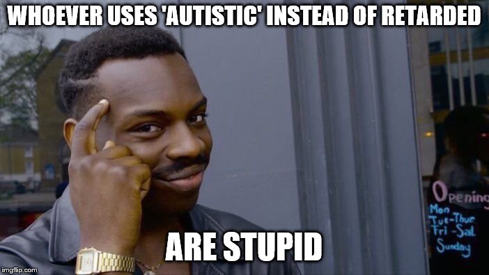 Roll Safe Think About It Meme | WHOEVER USES 'AUTISTIC' INSTEAD OF RETARDED ARE STUPID | image tagged in memes,roll safe think about it | made w/ Imgflip meme maker