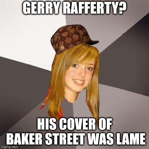 But his version was the original! | GERRY RAFFERTY? HIS COVER OF BAKER STREET WAS LAME | image tagged in memes,musically oblivious 8th grader,scumbag,funny meme,foo fighters,dave grohl | made w/ Imgflip meme maker