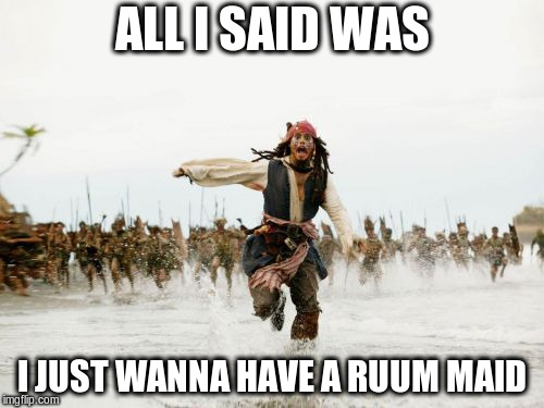 Jack Sparrow Being Chased | ALL I SAID WAS; I JUST WANNA HAVE A RUUM MAID | image tagged in memes,jack sparrow being chased | made w/ Imgflip meme maker