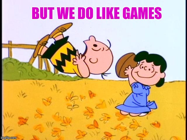 Charlie Brown football | BUT WE DO LIKE GAMES | image tagged in charlie brown football | made w/ Imgflip meme maker