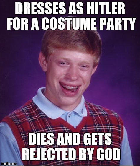 Poor soul | DRESSES AS HITLER FOR A COSTUME PARTY; DIES AND GETS REJECTED BY GOD | image tagged in memes,bad luck brian,hitler,adolf hitler,party | made w/ Imgflip meme maker