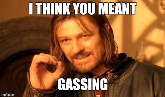 One Does Not Simply Meme | I THINK YOU MEANT GASSING | image tagged in memes,one does not simply | made w/ Imgflip meme maker