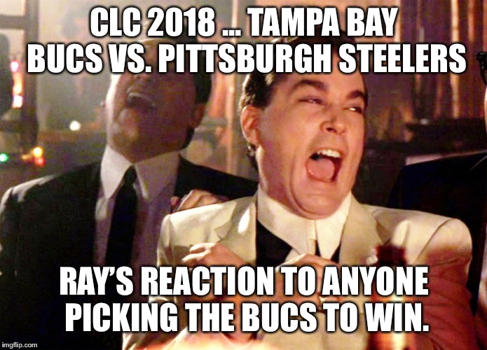 Good Fellas Hilarious Meme | CLC 2018 ... TAMPA BAY BUCS VS. PITTSBURGH STEELERS; RAY’S REACTION TO ANYONE PICKING THE BUCS TO WIN. | image tagged in memes,good fellas hilarious | made w/ Imgflip meme maker